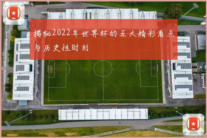 揭秘2022年世界杯的五大精彩看点与历史性时刻