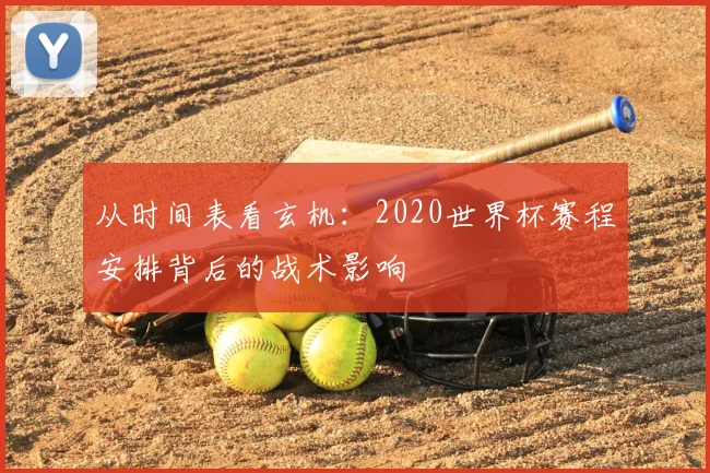 从时间表看玄机：2020世界杯赛程安排背后的战术影响