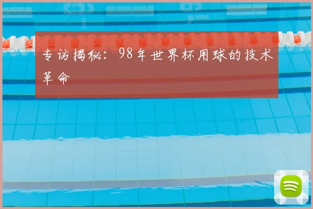 专访揭秘：98年世界杯用球的技术革命