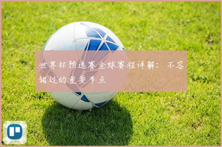 世界杯预选赛全球赛程详解:不容错过的重要节点
