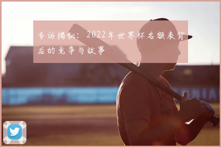 专访揭秘：2022年世界杯名额表背后的竞争与故事