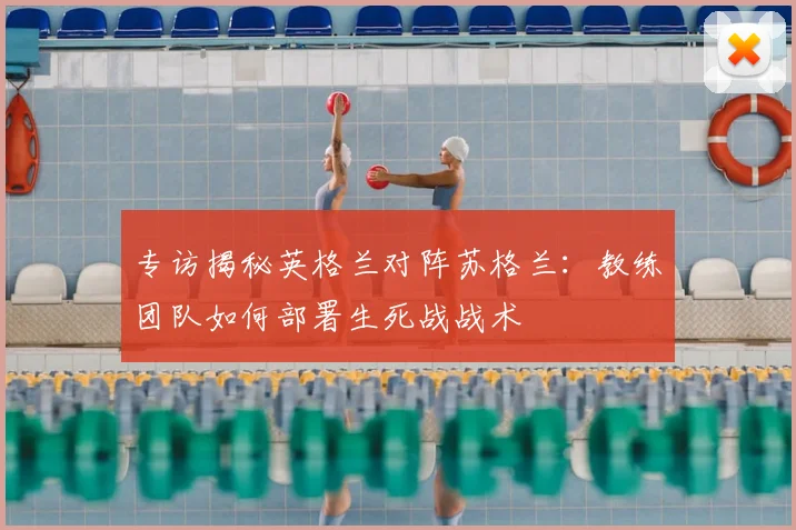 专访揭秘英格兰对阵苏格兰:教练团队如何部署生死战战术