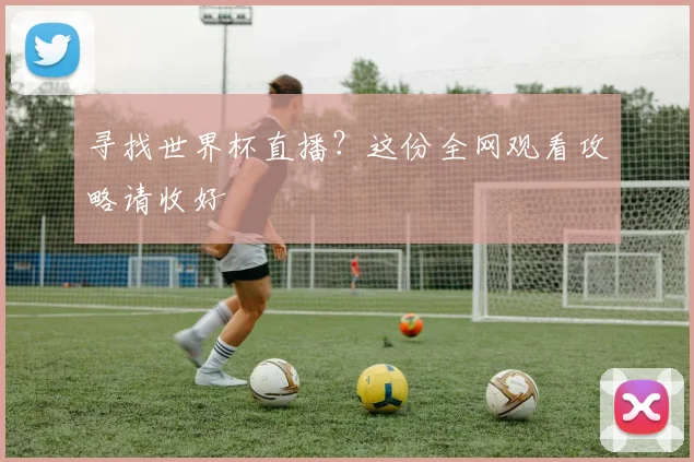 寻找世界杯直播？这份全网观看攻略请收好