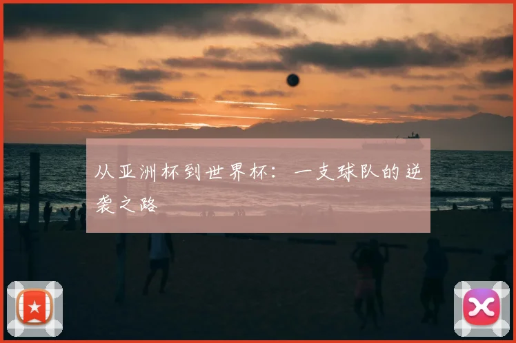 从亚洲杯到世界杯:一支球队的逆袭之路