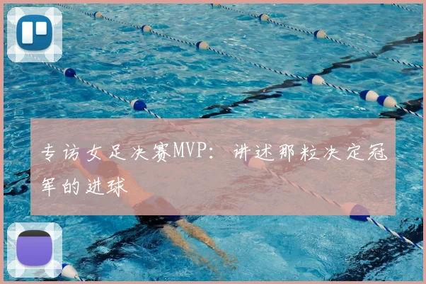 专访女足决赛MVP：讲述那粒决定冠军的进球