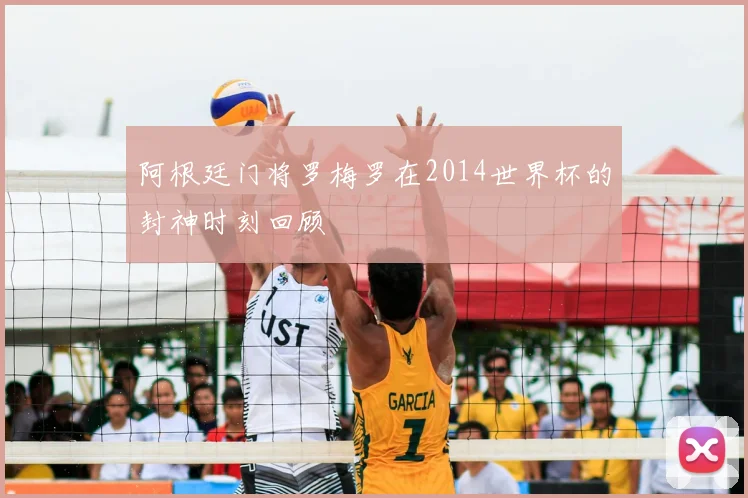 阿根廷门将罗梅罗在2014世界杯的封神时刻回顾