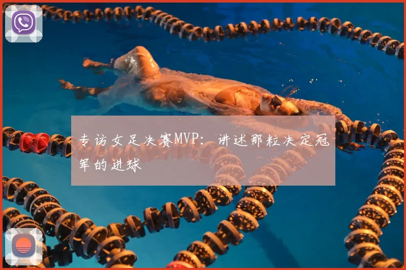 专访女足决赛MVP：讲述那粒决定冠军的进球