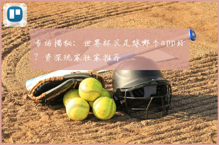 专访揭秘:世界杯买足球哪个app好?资深玩家独家推荐