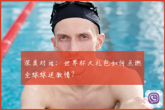 深度对话：世界杯大礼包如何点燃全球球迷激情？