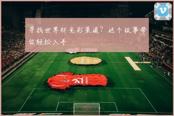 寻找世界杯竞彩渠道？这个故事带你轻松入手