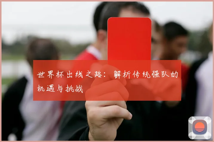 世界杯出线之路：解析传统强队的机遇与挑战