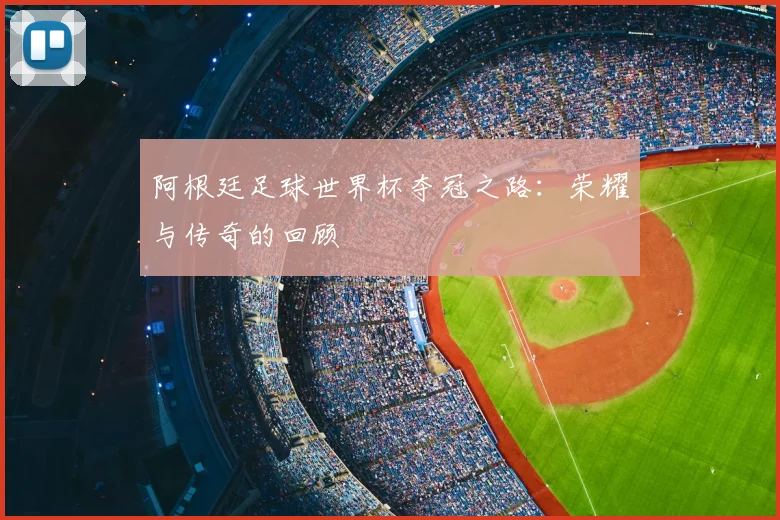 阿根廷足球世界杯夺冠之路：荣耀与传奇的回顾