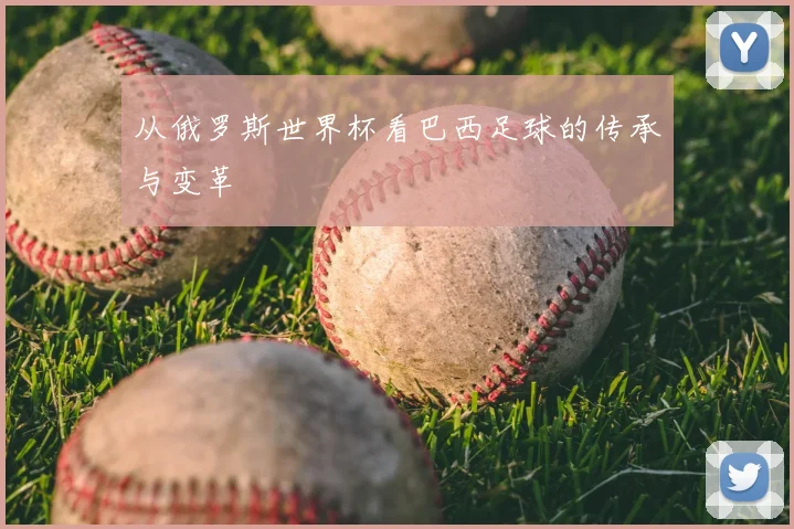 从俄罗斯世界杯看巴西足球的传承与变革