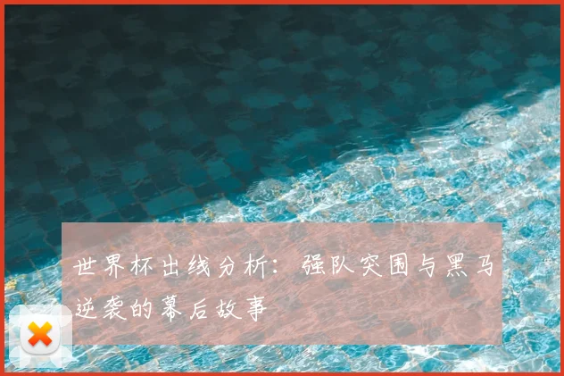 世界杯出线分析：强队突围与黑马逆袭的幕后故事