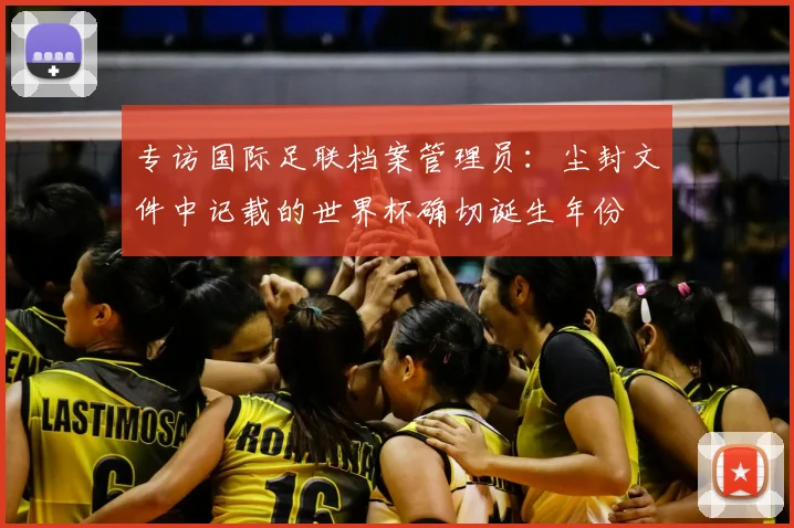 专访国际足联档案管理员:尘封文件中记载的世界杯确切诞生年份