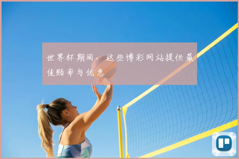 世界杯期间,这些博彩网站提供最佳赔率与优惠