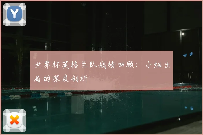 世界杯英格兰队战绩回顾:小组出局的深度剖析