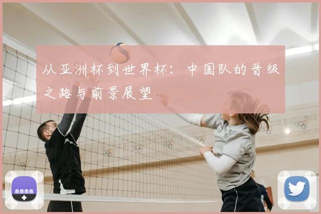 从亚洲杯到世界杯:中国队的晋级之路与前景展望