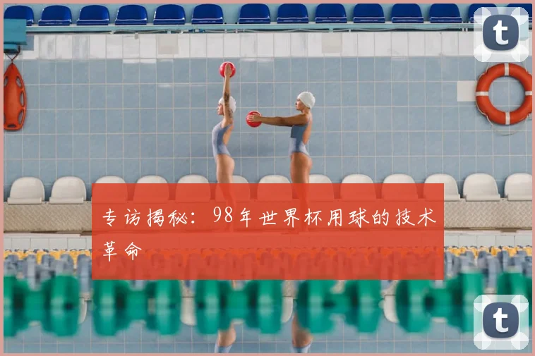 专访揭秘:98年世界杯用球的技术革命