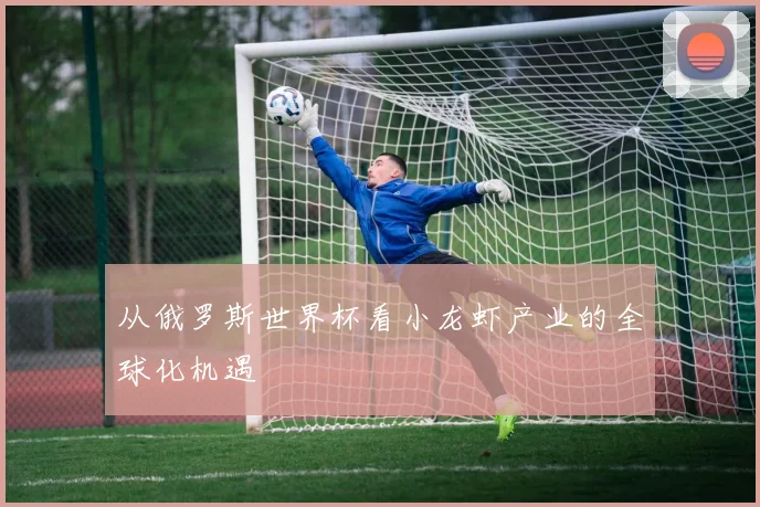 从俄罗斯世界杯看小龙虾产业的全球化机遇