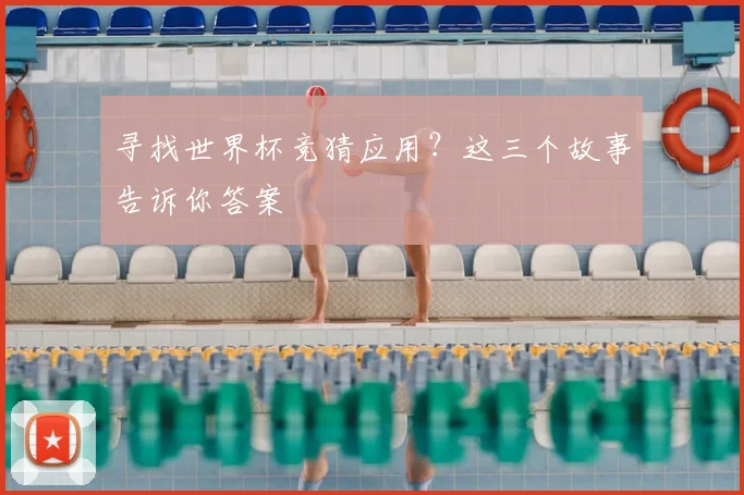 寻找世界杯竞猜应用？这三个故事告诉你答案