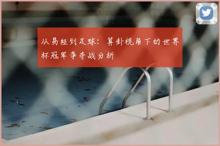 从易经到足球:算卦视角下的世界杯冠军争夺战分析