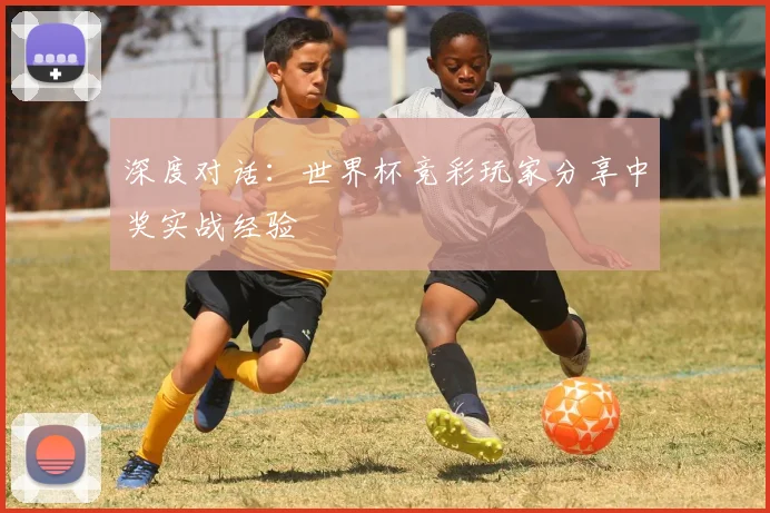 深度对话：世界杯竞彩玩家分享中奖实战经验