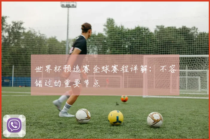 世界杯预选赛全球赛程详解:不容错过的重要节点