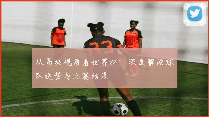 从易经视角看世界杯:深度解读球队运势与比赛结果