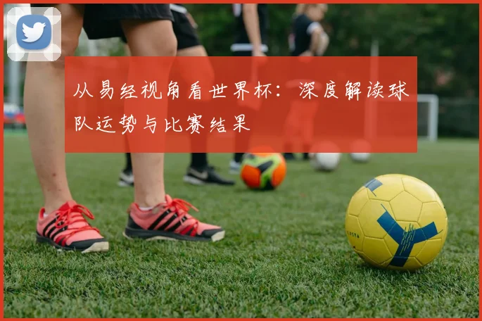 从易经视角看世界杯:深度解读球队运势与比赛结果