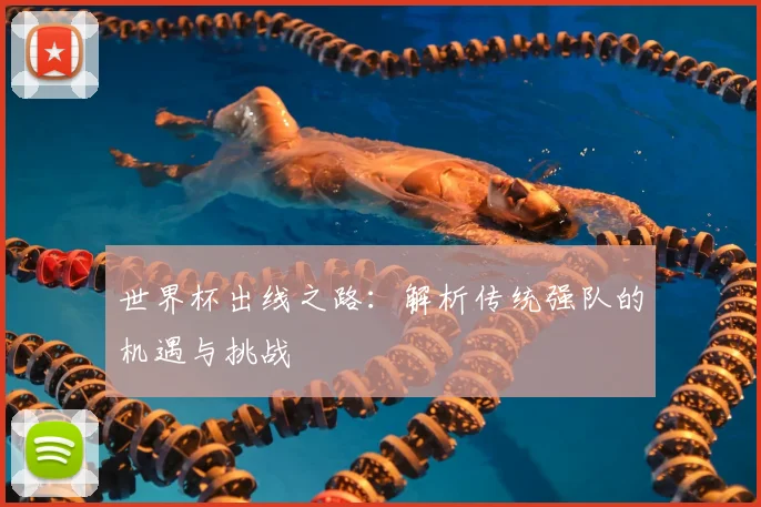 世界杯出线之路:解析传统强队的机遇与挑战